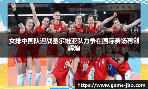 女排中国队迎战塞尔维亚队力争在国际赛场再创辉煌