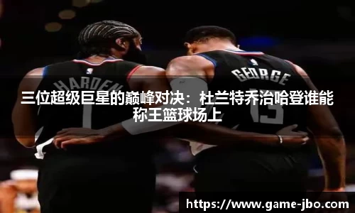 三位超级巨星的巅峰对决：杜兰特乔治哈登谁能称王篮球场上