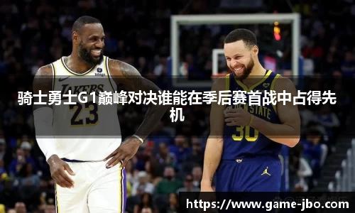 骑士勇士G1巅峰对决谁能在季后赛首战中占得先机